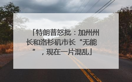 特朗普怒批：加州州长和洛杉矶市长“无能”，现在一片混乱