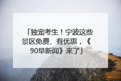 独宠考生！宁波这些景区免费、有优惠，《90早新闻》来了