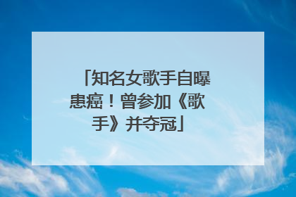 知名女歌手自曝患癌！曾参加《歌手》并夺冠