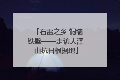 石雷之乡 铜墙铁壁——走访大泽山抗日根据地