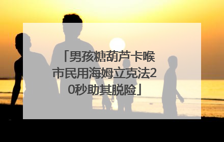 男孩糖葫芦卡喉 市民用海姆立克法20秒助其脱险