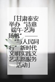 甘肃秦安举办“诗意端午·艺海扬帆”——“与人民同行”新时代文明实践文艺志愿服务活动