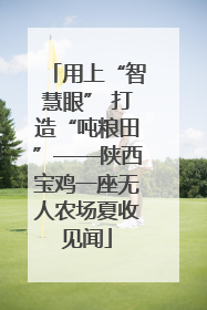用上“智慧眼” 打造“吨粮田”——陕西宝鸡一座无人农场夏收见闻