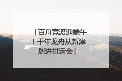百舟竞渡迎端午！千年龙舟从新津划进世运会