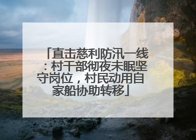 直击慈利防汛一线：村干部彻夜未眠坚守岗位，村民动用自家船协助转移