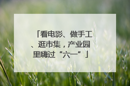 看电影、做手工、逛市集，产业园里嗨过“六一”