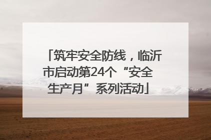 筑牢安全防线，临沂市启动第24个“安全生产月”系列活动