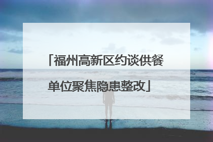 福州高新区约谈供餐单位聚焦隐患整改