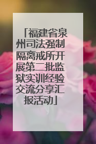 福建省泉州司法强制隔离戒所开展第二批监狱实训经验交流分享汇报活动