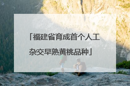 福建省育成首个人工杂交早熟黄桃品种