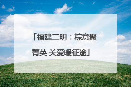 福建三明：粽意聚菁英 关爱暖征途