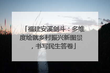 福建安溪剑斗：多维度绘就乡村振兴新图景，书写民生答卷