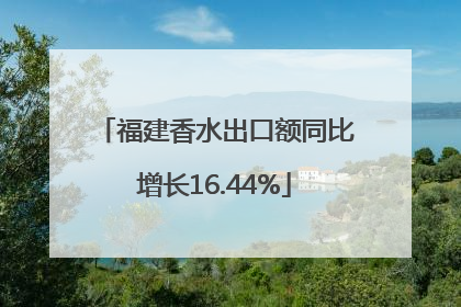 福建香水出口额同比增长16.44%