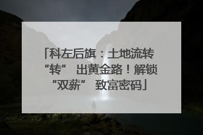 科左后旗：土地流转 “转” 出黄金路！解锁 “双薪” 致富密码