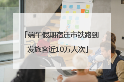 端午假期宿迁市铁路到发旅客近10万人次