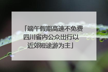 端午假期高速不免费 四川省内公众出行以近郊短途游为主