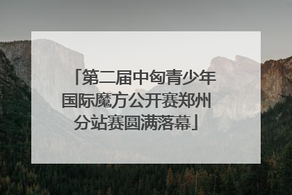 第二届中匈青少年国际魔方公开赛郑州分站赛圆满落幕