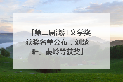 第二届漓江文学奖获奖名单公布，刘楚昕、秦岭等获奖