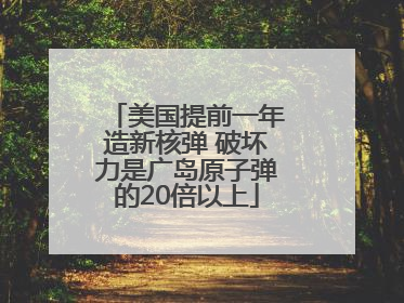 美国提前一年造新核弹 破坏力是广岛原子弹的20倍以上