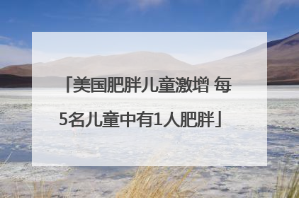 美国肥胖儿童激增 每5名儿童中有1人肥胖