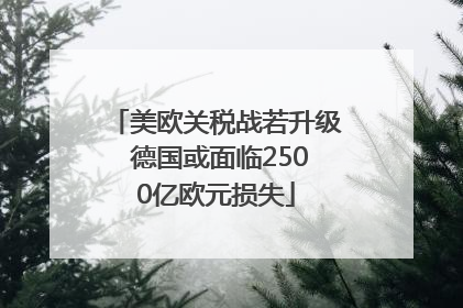美欧关税战若升级 德国或面临2500亿欧元损失