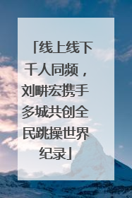 线上线下千人同频，刘畊宏携手多城共创全民跳操世界纪录