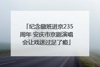 纪念徽班进京235周年 安庆市京剧演唱会让戏迷过足了瘾