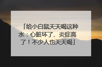 给小白鼠天天喝这种水：心脏坏了、炎症高了！不少人也天天喝