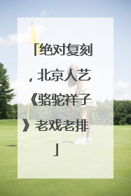 绝对复刻，北京人艺《骆驼祥子》老戏老排