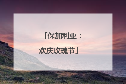 保加利亚：欢庆玫瑰节