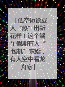 低空短途载人“热”出新花样！这个端午假期有人“包机”求婚，有人空中看龙舟赛
