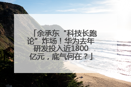 余承东“科技长跑论”炸场！华为去年研发投入近1800亿元，底气何在？