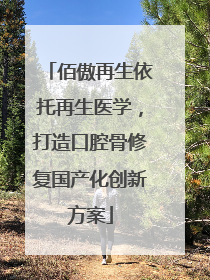 佰傲再生依托再生医学，打造口腔骨修复国产化创新方案