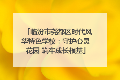 临汾市尧都区时代风华特色学校：守护心灵花园 筑牢成长根基