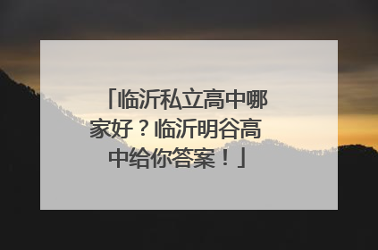 临沂私立高中哪家好？临沂明谷高中给你答案！