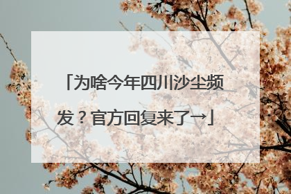 为啥今年四川沙尘频发？官方回复来了→