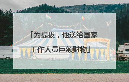 为提拔，他送给国家工作人员巨额财物