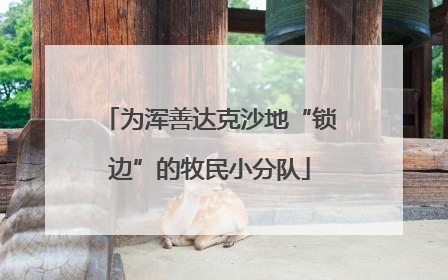 为浑善达克沙地“锁边”的牧民小分队