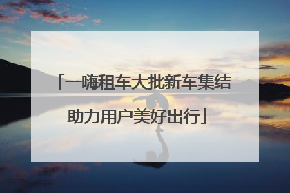 一嗨租车大批新车集结 助力用户美好出行