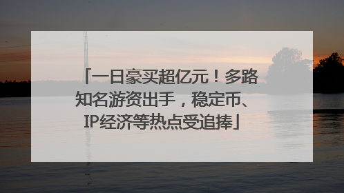 一日豪买超亿元！多路知名游资出手，稳定币、IP经济等热点受追捧