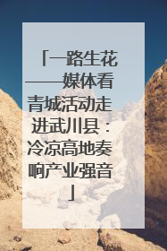 一路生花——媒体看青城活动走进武川县：冷凉高地奏响产业强音