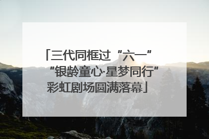三代同框过“六一” “银龄童心·星梦同行”彩虹剧场圆满落幕