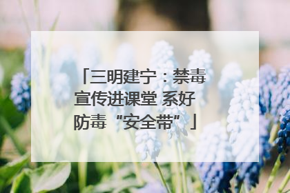 三明建宁：禁毒宣传进课堂 系好防毒“安全带”