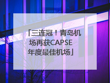 三连冠！青岛机场再获CAPSE年度最佳机场