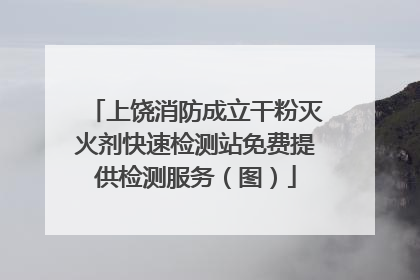 上饶消防成立干粉灭火剂快速检测站免费提供检测服务（图）