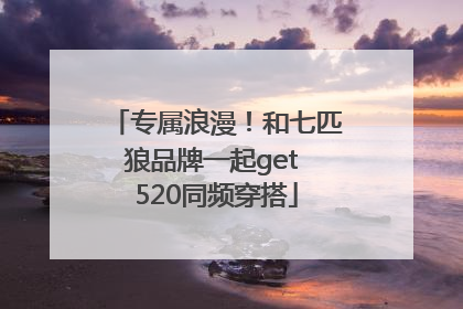专属浪漫！和七匹狼品牌一起get 520同频穿搭