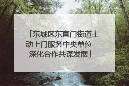 东城区东直门街道主动上门服务中央单位 深化合作共谋发展