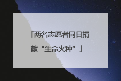 两名志愿者同日捐献“生命火种”
