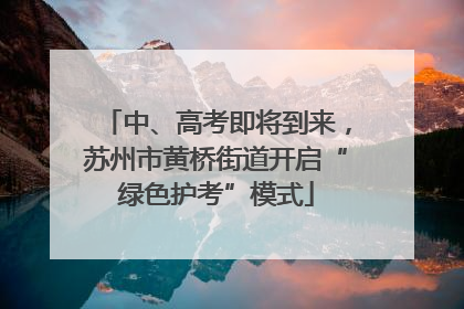 中、高考即将到来，苏州市黄桥街道开启“绿色护考”模式