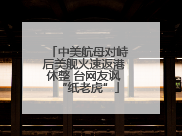 中美航母对峙后美舰火速返港休整 台网友讽“纸老虎”